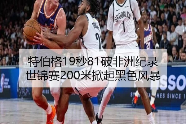特伯格19秒81破非洲纪录 世锦赛200米掀起黑色风暴