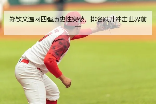 郑钦文温网四强历史性突破，排名跃升冲击世界前十